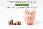 Trois astuces pour payer moins cher son assurance habitation