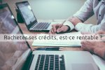 Racheter ses crédits, est-ce rentable ?